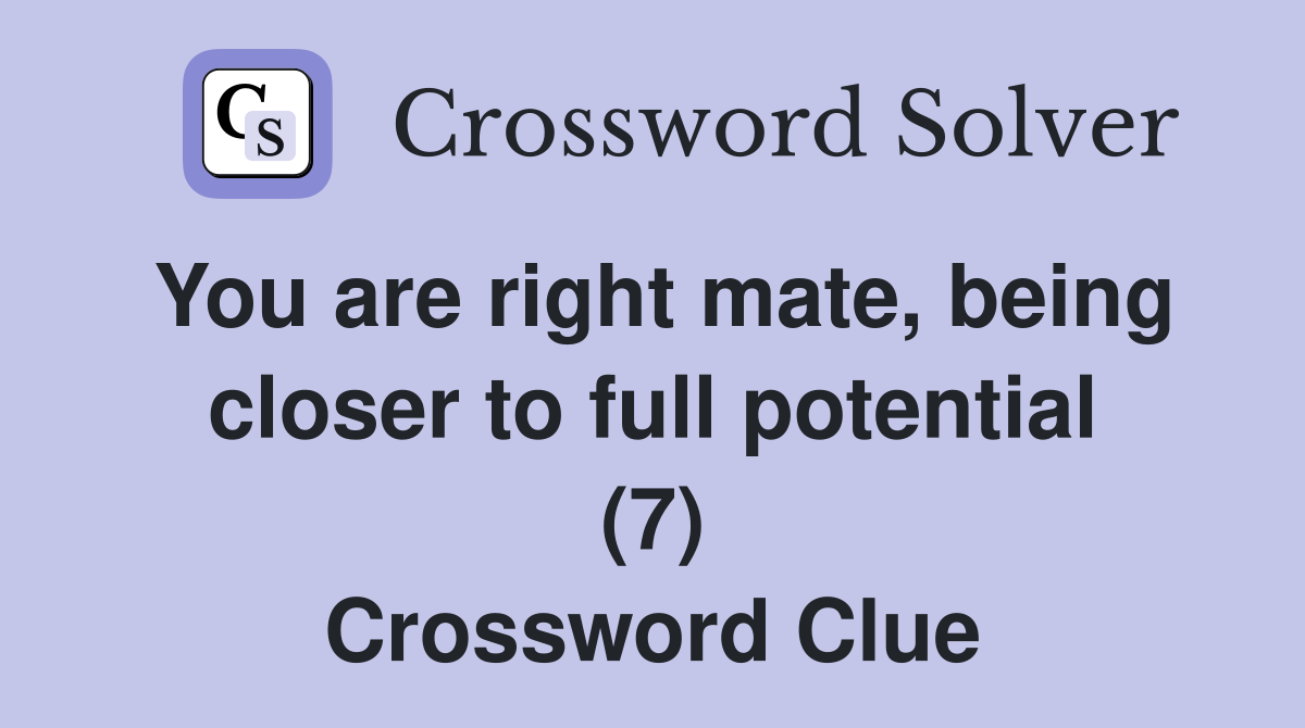 You are right mate, being closer to full potential (7) Crossword Clue